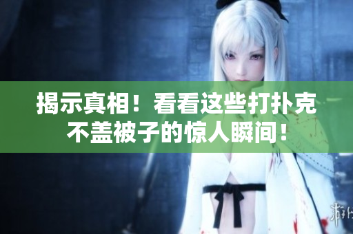 揭示真相！看看这些打扑克不盖被子的惊人瞬间！