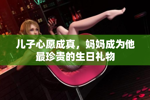 儿子心愿成真，妈妈成为他最珍贵的生日礼物