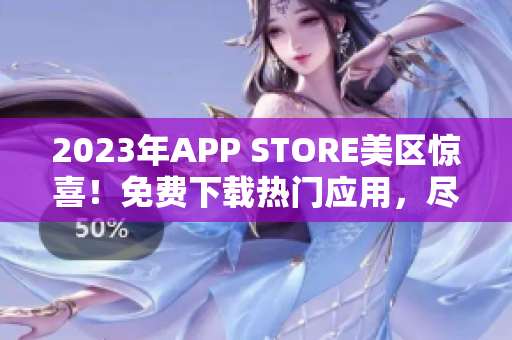 2023年APP STORE美区惊喜！免费下载热门应用，尽享全新体验