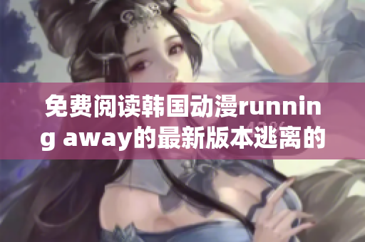 免费阅读韩国动漫running away的最新版本逃离的新冒险 