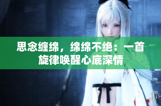 思念缠绵，绵绵不绝：一首旋律唤醒心底深情