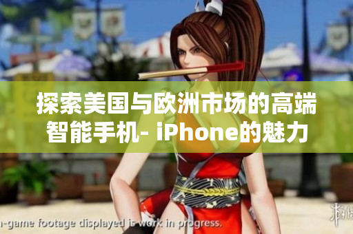 探索美国与欧洲市场的高端智能手机- iPhone的魅力