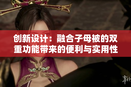 创新设计：融合子母被的双重功能带来的便利与实用性