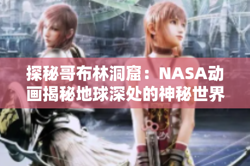 探秘哥布林洞窟：NASA动画揭秘地球深处的神秘世界