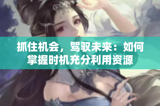 抓住机会，驾驭未来：如何掌握时机充分利用资源