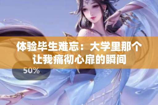体验毕生难忘：大学里那个让我痛彻心扉的瞬间