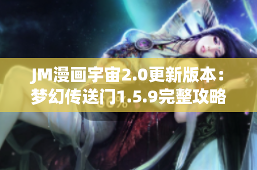JM漫画宇宙2.0更新版本：梦幻传送门1.5.9完整攻略大揭秘!