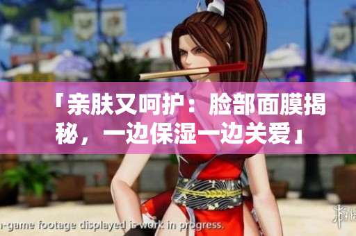 「亲肤又呵护：脸部面膜揭秘，一边保湿一边关爱」