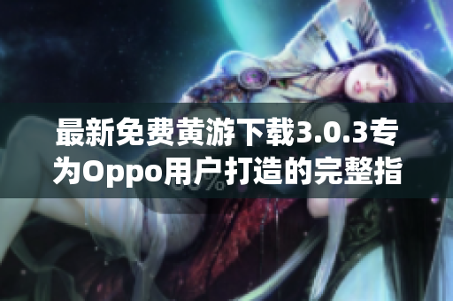 最新免费黄游下载3.0.3专为Oppo用户打造的完整指南