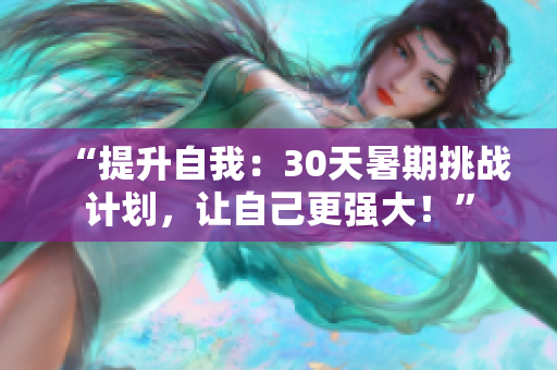 “提升自我：30天暑期挑战计划，让自己更强大！”