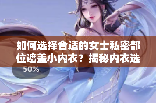如何选择合适的女士私密部位遮盖小内衣？揭秘内衣选购技巧