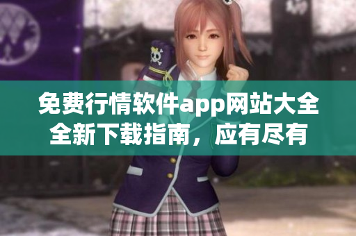 免费行情软件app网站大全全新下载指南，应有尽有