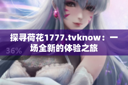 探寻荷花1777.tvknow：一场全新的体验之旅
