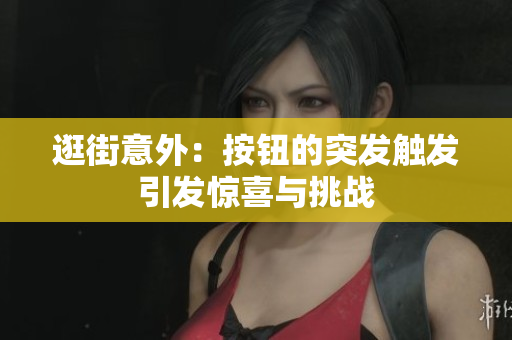 逛街意外：按钮的突发触发引发惊喜与挑战