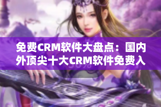 免费CRM软件大盘点：国内外顶尖十大CRM软件免费入手