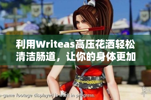 利用Writeas高压花洒轻松清洁肠道，让你的身体更加健康