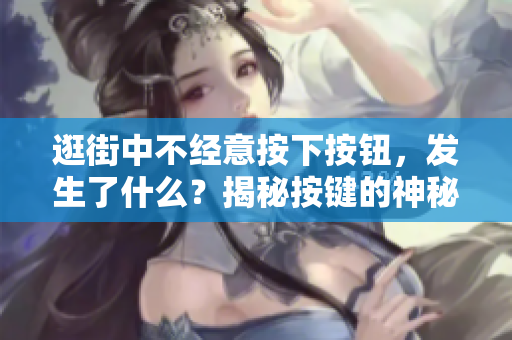 逛街中不经意按下按钮，发生了什么？揭秘按键的神秘力量！