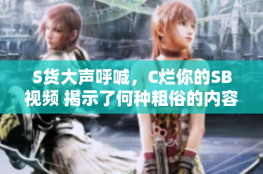 S货大声呼喊，C烂你的SB视频 揭示了何种粗俗的内容引发了热议
