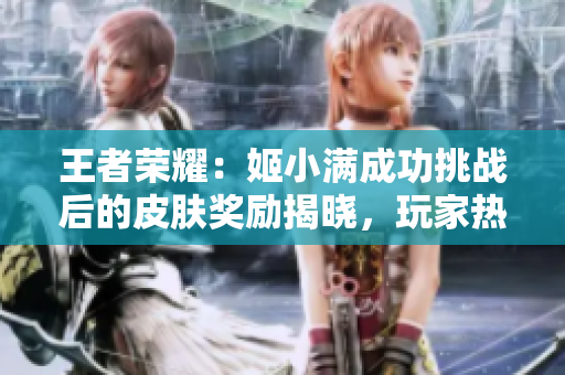 王者荣耀：姬小满成功挑战后的皮肤奖励揭晓，玩家热议新皮肤设计