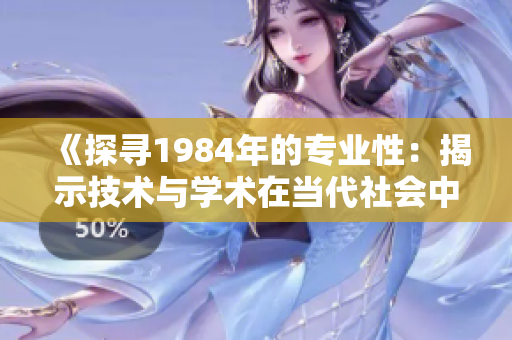 《探寻1984年的专业性：揭示技术与学术在当代社会中的交汇与发展》