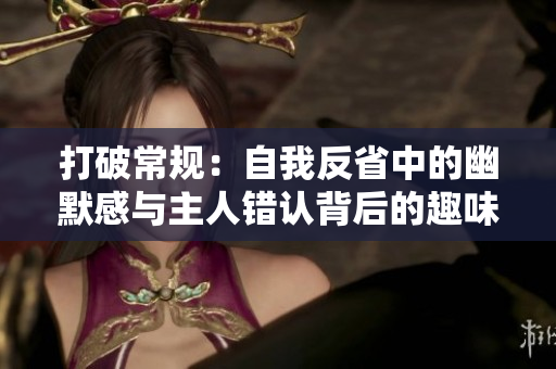 打破常规：自我反省中的幽默感与主人错认背后的趣味故事