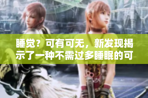 睡觉？可有可无，新发现揭示了一种不需过多睡眠的可能性