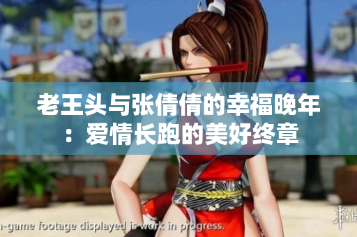 老王头与张倩倩的幸福晚年：爱情长跑的美好终章