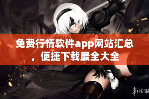 免费行情软件app网站汇总，便捷下载最全大全