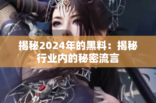 揭秘2024年的黑料：揭秘行业内的秘密流言