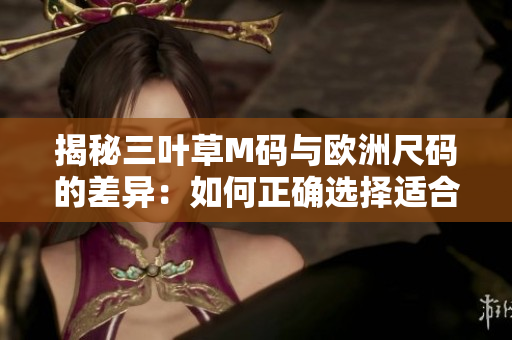 揭秘三叶草M码与欧洲尺码的差异：如何正确选择适合您的服装尺码？