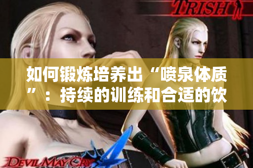 如何锻炼培养出“喷泉体质”：持续的训练和合适的饮食是关键