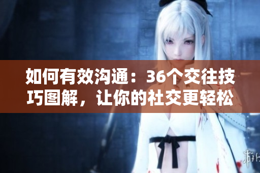 如何有效沟通：36个交往技巧图解，让你的社交更轻松