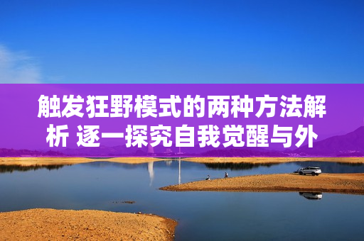 触发狂野模式的两种方法解析 逐一探究自我觉醒与外界引导