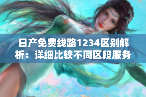 日产免费线路1234区别解析：详细比较不同区段服务优劣