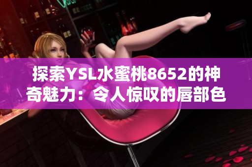 探索YSL水蜜桃8652的神奇魅力：令人惊叹的唇部色彩体验