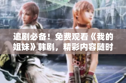 追剧必备！免费观看《我的姐妹》韩剧，精彩内容随时迎接您！