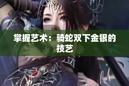 掌握艺术：骑蛇双下金银的技艺