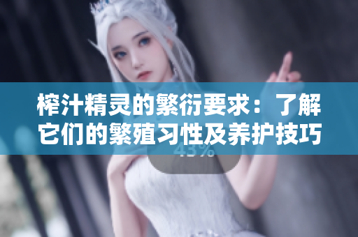 榨汁精灵的繁衍要求：了解它们的繁殖习性及养护技巧