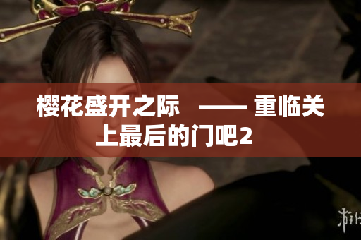 樱花盛开之际   —— 重临关上最后的门吧2  