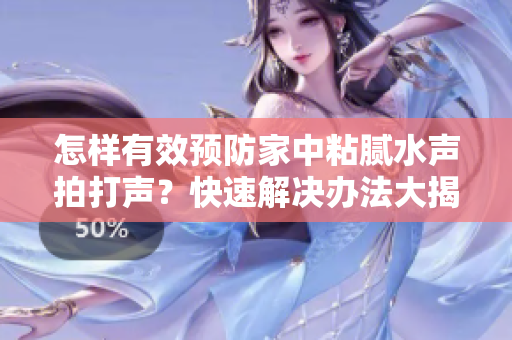 怎样有效预防家中粘腻水声拍打声？快速解决办法大揭秘！