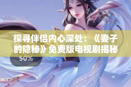 探寻伴侣内心深处：《妻子的隐秘》免费版电视剧揭秘家庭秘密