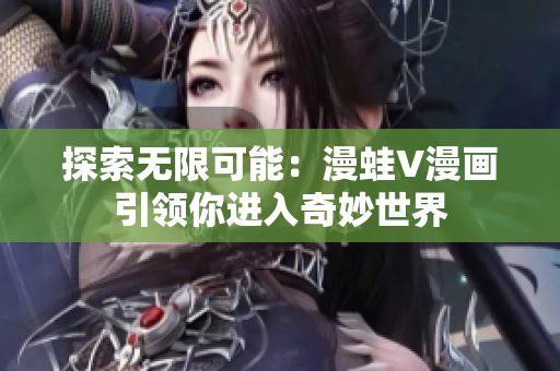 探索无限可能：漫蛙V漫画引领你进入奇妙世界