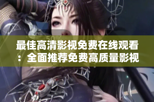 最佳高清影视免费在线观看：全面推荐免费高质量影视资源