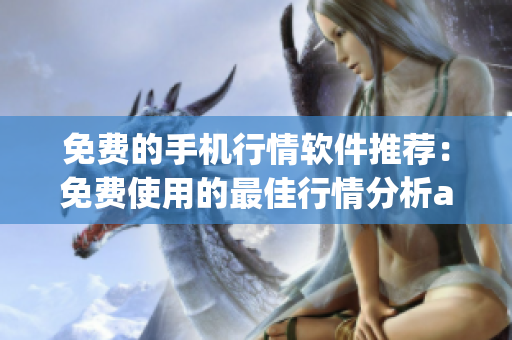免费的手机行情软件推荐：免费使用的最佳行情分析app推荐