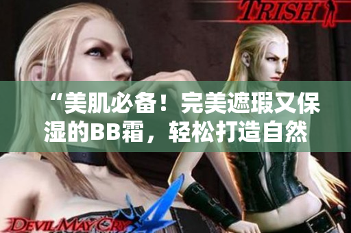 “美肌必备！完美遮瑕又保湿的BB霜，轻松打造自然无暇妆容！”