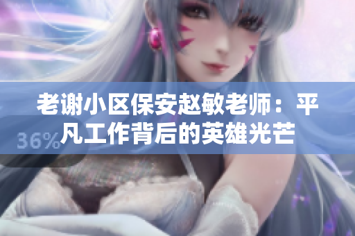 老谢小区保安赵敏老师：平凡工作背后的英雄光芒