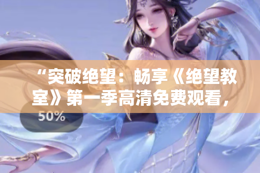 “突破绝望：畅享《绝望教室》第一季高清免费观看，全程无广告！”
