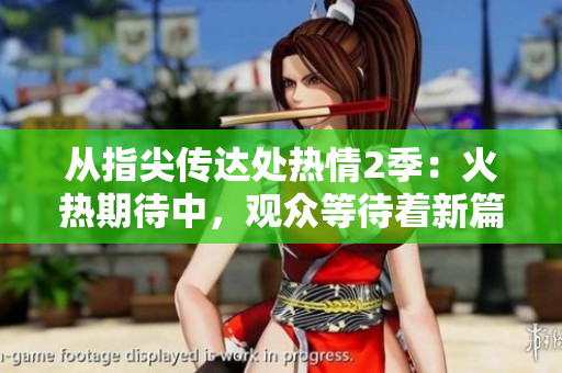 从指尖传达处热情2季：火热期待中，观众等待着新篇章