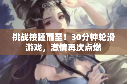 挑战接踵而至！30分钟轮滑游戏，激情再次点燃