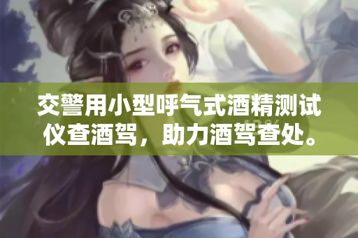 交警用小型呼气式酒精测试仪查酒驾，助力酒驾查处。
